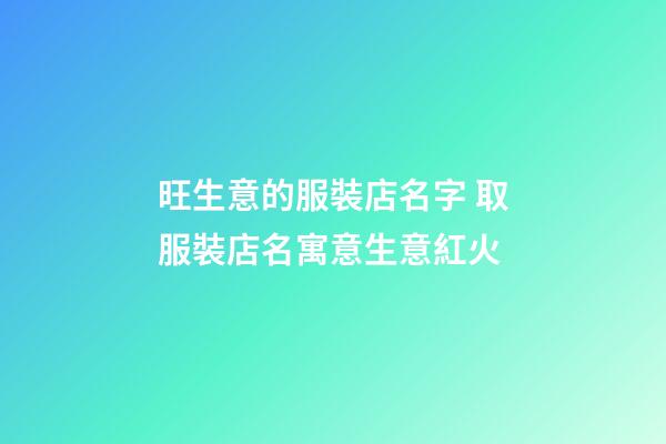 旺生意的服裝店名字 取服裝店名寓意生意紅火-第1張-店鋪起名-玄機派
